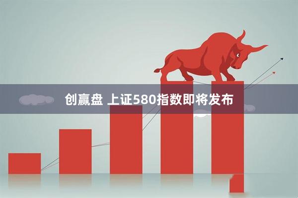 创赢盘 上证580指数即将发布