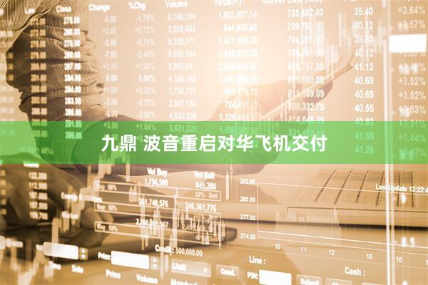 九鼎 波音重启对华飞机交付