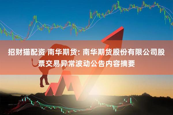 招财猫配资 南华期货: 南华期货股份有限公司股票交易异常波动公告内容摘要