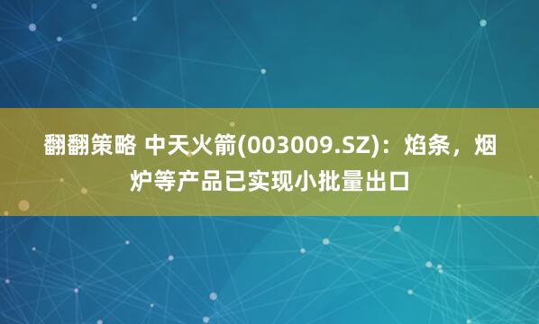 翻翻策略 中天火箭(003009.SZ)：焰条，烟炉等产品已实现小批量出口