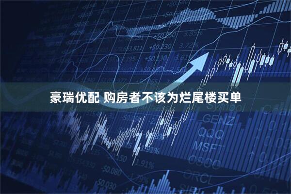 豪瑞优配 购房者不该为烂尾楼买单
