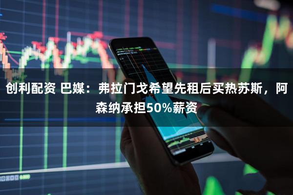 创利配资 巴媒：弗拉门戈希望先租后买热苏斯，阿森纳承担50%薪资