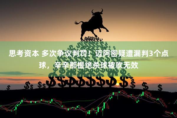 思考资本 多次争议判罚！迈阿密疑遭漏判3个点球，辛辛那提绝杀球被吹无效
