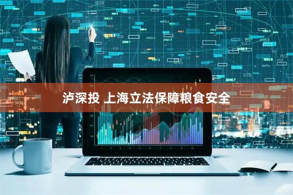 泸深投 上海立法保障粮食安全