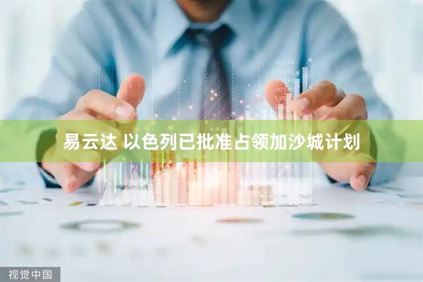 易云达 以色列已批准占领加沙城计划