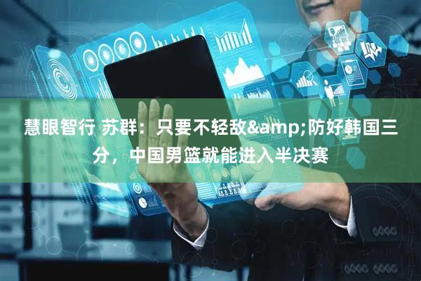 慧眼智行 苏群：只要不轻敌&防好韩国三分，中国男篮就能进入半决赛