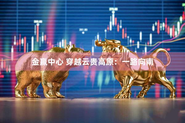金赢中心 穿越云贵高原：一路向南