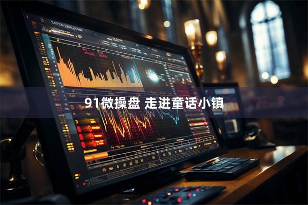 91微操盘 走进童话小镇