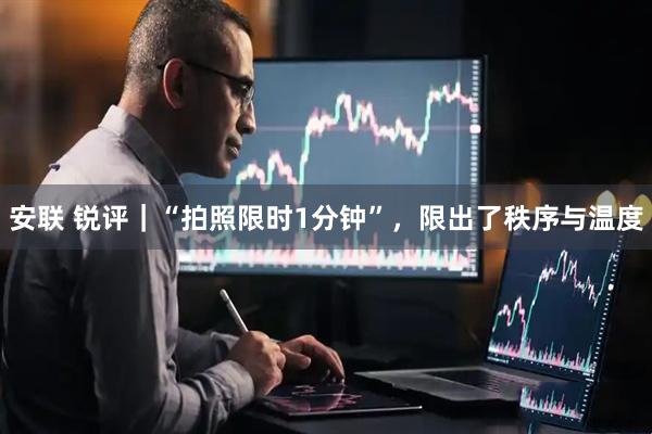 安联 锐评｜“拍照限时1分钟”，限出了秩序与温度