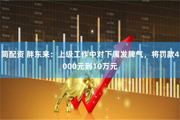 简配资 胖东来：上级工作中对下属发脾气，将罚款4000元到10万元