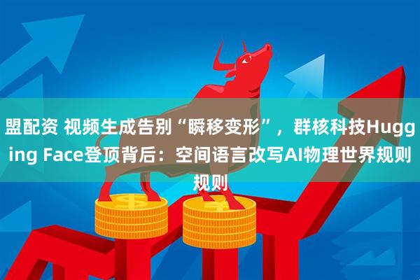 盟配资 视频生成告别“瞬移变形”，群核科技Hugging Face登顶背后：空间语言改写AI物理世界规则
