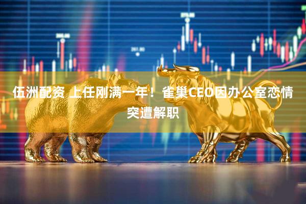 伍洲配资 上任刚满一年！雀巢CEO因办公室恋情突遭解职