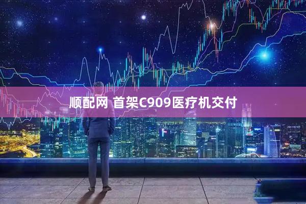 顺配网 首架C909医疗机交付