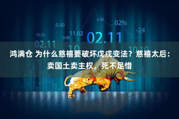 鸿满仓 为什么慈禧要破坏戊戌变法？慈禧太后：卖国土卖主权，死不足惜