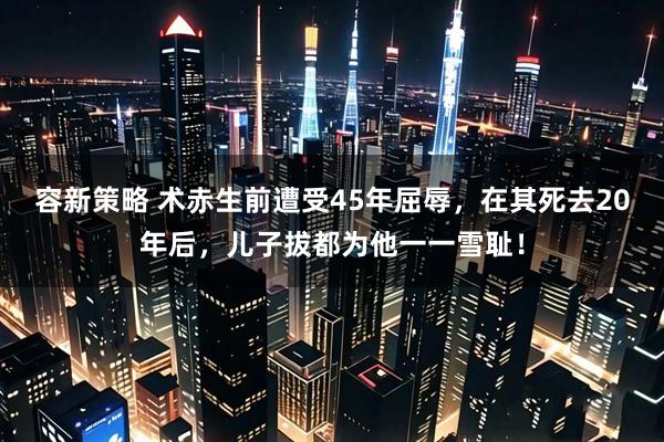 容新策略 术赤生前遭受45年屈辱，在其死去20年后，儿子拔都为他一一雪耻！